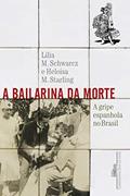 Ler A bailarina da morte: A gripe espanhola no Brasil, do autor Lilia Moritz Schwarcz; Heloisa Murgel Starling