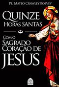 Ler QUINZE HORAS SANTAS: COM O SAGRADO CORAÇÃO DE JESUS, do autor PADRE MATEO CRAWLEY BOEVEY Ler QUINZE HORAS SANTAS: COM O SAGRADO CORAÇÃO DE JESUS, do autor PADRE MATEO CRAWLEY BOEVEY