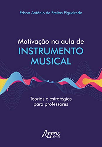 Ler Motivação na aula de instrumento musical teorias e estratégias para professores, do autor Edson Antônio de Freitas Figueiredo