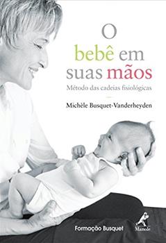 O bebê em suas mãos: Método das cadeias fisiológicas, do autor Michèle Busquet-Vanderheyden
