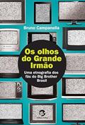 Ler Os Olhos do Grande Irmão: uma Etnografia dos Fãs do Big Brother Brasil, do autor Bruno Campanella