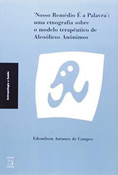 Nosso remédio é a palavra: Uma etnografia sobre o modelo terapêutico de Alcoólicos Anônimos, do autor Edemilson Antunes de Campos