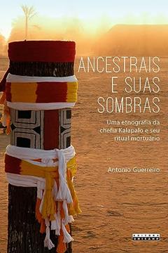 Ancestrais e suas sombras: Uma etnografia da chefia kalapalo e seu ritual mortuário, do autor Antonio Guerreiro