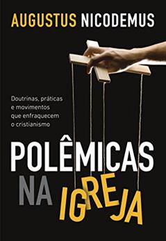 Polêmicas na Igreja: Doutrinas, práticas e movimentos que enfraquecem o cristianismo, do autor Augustus Nicodemus