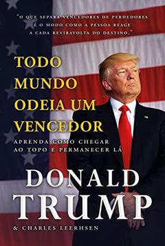 Todo mundo odeia um vencedor: Aprenda como chegar ao topo e permanecer lá, do autor Donald J. Trump; Charles Leerhsen