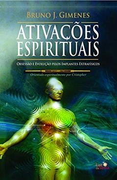 Ativações Espirituais: Obsessão e evolução pelos implantes extrafísicos, do autor Bruno J. Gimenes