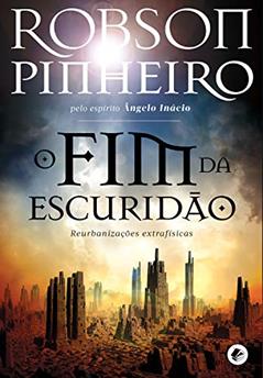 O fim da escuridão: Reurbanizações extrafísicas (Crônicas da terra Livro 1), do autor Robson Pinheiro; Ângelo Inácio