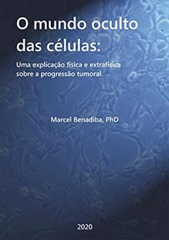 O Mundo Oculto das Células: Uma explicação física e extra-física sobre a progressão tumoral., do autor Marcel Benadiba