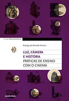 Luz, câmera e história: Práticas de ensino com o cinema, do autor Rodrigo de Almeida Ferreira