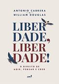 Ler Liberdade, Liberdade!: O Direito de Agir, Pensar e Falar, do autor Antonio Cabrera; William Douglas Ler Liberdade, Liberdade!: O Direito de Agir, Pensar e Falar, do autor Antonio Cabrera; William Douglas