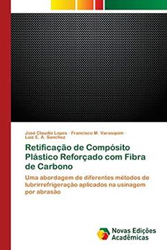 Retificação de Compósito Plástico Reforçado com Fibra de Carbono: Uma abordagem de diferentes métodos de lubrirrefrigeração aplicados na usinagem por abrasão, do autor José Claudio Lopes; Francisco M. Varasquim; Luiz E. A. Sanchez