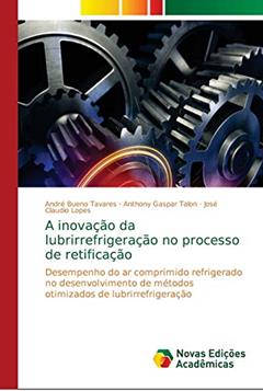 A inovação da lubrirrefrigeração no processo de retificação: Desempenho do ar comprimido refrigerado no desenvolvimento de métodos otimizados de lubrirrefrigeração, do autor André Bueno Tavares; Anthony Gaspar Talon; José Claudio Lopes