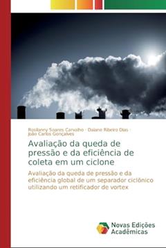 Avaliação da queda de pressão e da eficiência de coleta em um ciclone: Avaliação da queda de pressão e da eficiência global de um separador ciclônico utilizando um retificador de vortex, do autor Rosilanny Soares Carvalho; Daiane Ribeiro Dias; João Carlos Gonçalves