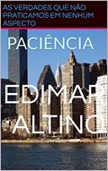 Ler AS VERDADES QUE NÃO PRATICAMOS EM NENHUM ASPECTO: PACIÊNCIA (AS VERDADES QUE NÃO PRATICAMOS EM NENHUM ASPCTO Livro 2), do autor EDIMAR ALTINO Ler AS VERDADES QUE NÃO PRATICAMOS EM NENHUM ASPECTO: PACIÊNCIA (AS VERDADES QUE NÃO PRATICAMOS EM NENHUM ASPCTO Livro 2), do autor EDIMAR ALTINO