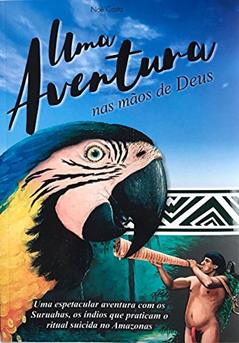 Uma aventura nas mãos de Deus: Uma espetacular aventura com os Suruahas, os índios que praticam o ritual suicida no Amazonas., do autor Noé Costa