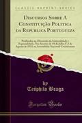 Ler Discursos Sobre A Constituição Politica da Republica Portugueza: Proferidos na Discussão da Generalidade e Especialidade, Nas Sessões de 18 de Julho E ... Nacional Constituinte (Classic Reprint), do autor Teóphilo Braga Ler Discursos Sobre A Constituição Politica da Republica Portugueza: Proferidos na Discussão da Generalidade e Especialidade, Nas Sessões de 18 de Julho E ... Nacional Constituinte (Classic Reprint), do autor Teóphilo Braga