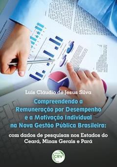 Compreendendo a remuneração por desempenho e a motivação individual na nova gestão pública brasileira: Com dados de pesquisa nos estados do Ceará, Minas Gerais e Pará, do autor Luís Cláudio de Jesus Silva