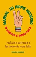 Ler MANUAL DO HIPPIE MODERNO: 19 HÁBITOS E IDEIAS PARA REDUZIR O ESTRESSE E TER UMA VIDA MAIS FELIZ, do autor Marcelo Kazequer