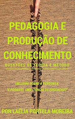 Pedagogia e produção de conhecimento: questões de teoria e método (Retórica e Argumentação na Pedagogia Livro 11), do autor Laélia Portela Moreira