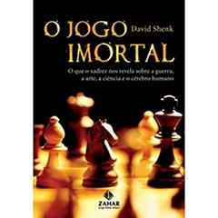 O jogo imortal: O que o xadrez nos revela sobre a guerra, a arte, a ciência e o cérebro humano, do autor David Shenk