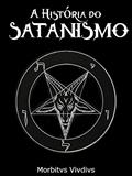 Ler A História do Satanismo: da deflagração satânica de Lavey até os dias de hoje, do autor Morbitvs Vividvs