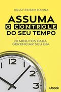 Ler Assuma O Controle do Seu Tempo: 20 Minutos Para Gerenciar Seu Dia, do autor Holly Reisem Hanna