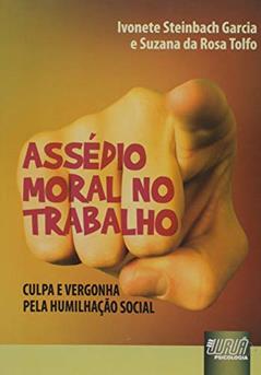 Assédio Moral no Trabalho - Culpa e Vergonha pela Humilhação Social, do autor Ivonete Steinbach Garcia; Suzana da Rosa Tolfo