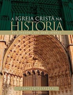 Igreja Cristã na História, a, do autor Franklin Ferreira