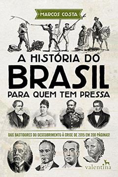 A história do Brasil para quem tem pressa: Dos bastidores do descobrimento à crise de 2015 em 200 páginas! (Série Para quem Tem Pressa), do autor Marcos Costa