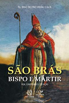 Sao Bras Bispo e Martir: Vida, Curiosidades e Devoção, do autor Pe. Braz Delfino Vieira
