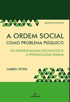 A Ordem Social Como Problema Psíquico. Do Existencialismo Sociológico à Epistemologia Insana, do autor Gabriel Peters