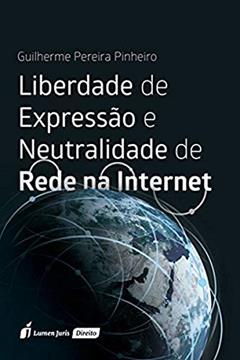 Liberdade de Expressão e Neutralidade de Rede na Internet, do autor Guilherme Pereira Pinheiro