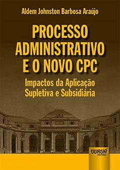 Processo Administrativo e o Novo CPC - Impactos da Aplicação Supletiva e Subsidiária, do autor Aldem Johnston Barbosa Araújo