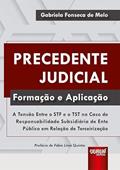 Ler Precedente Judicial - Formação e Aplicação - A Tensão Entre o STF e o TST no Caso de Responsabilidade Subsidiária de Ente Público em Relação de Terceirização, do autor Gabriela Fonseca de Melo