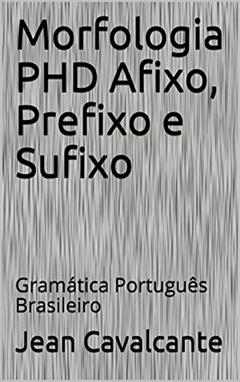 Morfologia PHD Afixo, Prefixo e Sufixo: Gramática Português Brasileiro (Volume Livro 3), do autor Jean Cavalcante