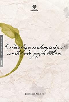 Eclesiologia contemporânea:: construindo igrejas bíblicas, do autor Josimaber Rezende