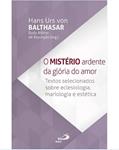 Ler O Mistério Ardente Da Glória Do Amor - Textos Selecionados Sobre Eclesiologia, Mariologia E Estética, do autor HANS URS VON BALTHASAR Ler O Mistério Ardente Da Glória Do Amor - Textos Selecionados Sobre Eclesiologia, Mariologia E Estética, do autor HANS URS VON BALTHASAR