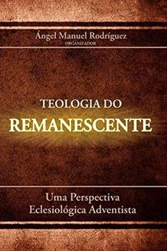 Teologia do Remanescente. Uma Perspectiva Eclesiológica Adventista, do autor Ángel Manuel Rodríguez