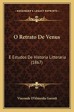 O Retrato De Venus: E Estudos De Historia Litteraria (1867), do autor Visconde D'Almeida Garrett