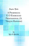 Ler A Pharmacia E O Exercicio Profissional (A Traços Rapidos) (Classic Reprint), do autor Luiz d'Almeida Ler A Pharmacia E O Exercicio Profissional (A Traços Rapidos) (Classic Reprint), do autor Luiz d'Almeida