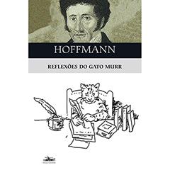 Reflexões do gato Murr: e uma fragmentada biografia do compositor Johannes Kreiler em folhas dispersas de rascunho - editado por E. T. A. Hoffmann, do autor E. T. A. Hoffmann