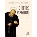 Ler O Retiro Espiritual: Sobre a Utilidade do Retiro Espiritual Feito em Recolhimento, do autor Santo Afonso de Ligório Ler O Retiro Espiritual: Sobre a Utilidade do Retiro Espiritual Feito em Recolhimento, do autor Santo Afonso de Ligório