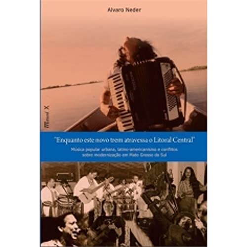 Ler Enquanto Este Novo Trem Atravessa o Litoral: Música Popular Urbana, Latino-americanismo e Conflitos Sobre Modernização em Mato Grosso do Sul, do autor Alvaro Neder