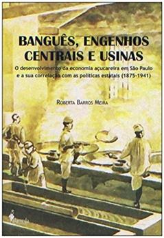 Banguês, Engenhos Centrais e Usinas: o Desenvolvimento da Economia Açucareira em São Paulo e a sua Correlação com as Políticas Estatais (1875-1941), do autor Roberta Barros Meira