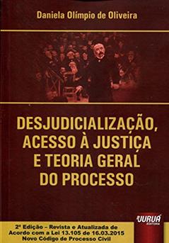 Desjudicialização, Acesso à Justiça e Teoria Geral do Processo - Edição Revista e Atualizada de Acordo com a Lei 13.105 de 16.03.2015 Novo Código de Processo Civil, do autor Daniela Olímpio de Oliveira
