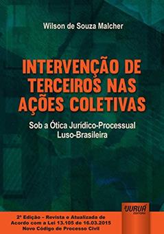 Intervenção de Terceiros nas Ações Coletivas - Sob a Ótica Jurídico-Processual Luso-Brasileira - Edição Revista e Atualizada de Acordo com a Lei 13.105 de 16.03.2015 - Novo Código de Processo Civil, do autor Wilson de Souza Malcher