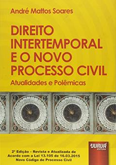 Direito Intertemporal e o Novo Processo Civil - Atualidades e Polêmicas - Edição Revista e Atualizada de Acordo com a Lei 13.105 de 16.03.2015 - Novo Código de Processo Civil, do autor André Mattos Soares