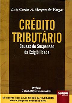 Crédito Tributário - Causas de Suspensão da Exigibilidade - Prefácio de Tárek Moysés Moussallem - De acordo com a Lei 13.105 de 16.03.2015 - Novo Código de Processo Civil, do autor Luis Carlos A. Merçon de Vargas