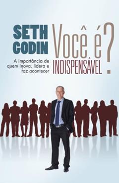 Você é indispensável?: A importância de quem inova, lidera e faz acontecer, do autor Seth Godin