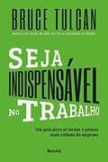 Ler Seja indispensável no trabalho: Um guia para se tornar a pessoa mais valiosa da empresa, do autor Bruce Tulgan